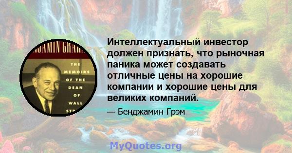 Интеллектуальный инвестор должен признать, что рыночная паника может создавать отличные цены на хорошие компании и хорошие цены для великих компаний.