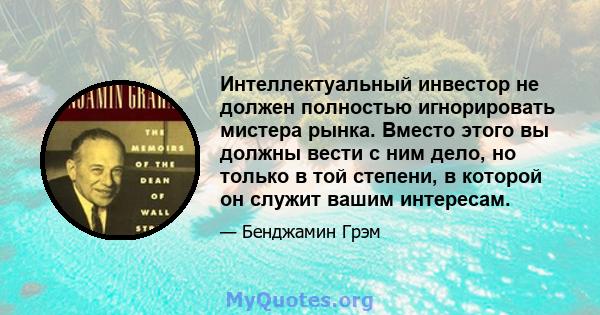 Интеллектуальный инвестор не должен полностью игнорировать мистера рынка. Вместо этого вы должны вести с ним дело, но только в той степени, в которой он служит вашим интересам.