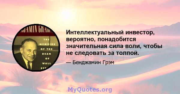 Интеллектуальный инвестор, вероятно, понадобится значительная сила воли, чтобы не следовать за толпой.