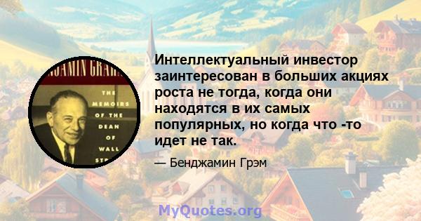 Интеллектуальный инвестор заинтересован в больших акциях роста не тогда, когда они находятся в их самых популярных, но когда что -то идет не так.