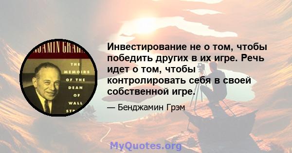 Инвестирование не о том, чтобы победить других в их игре. Речь идет о том, чтобы контролировать себя в своей собственной игре.