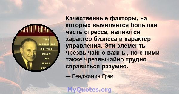 Качественные факторы, на которых выявляется большая часть стресса, являются характер бизнеса и характер управления. Эти элементы чрезвычайно важны, но с ними также чрезвычайно трудно справиться разумно.