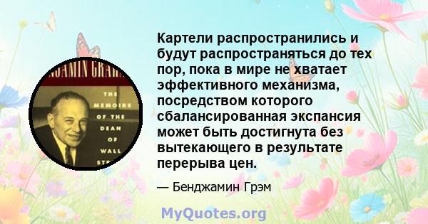 Картели распространились и будут распространяться до тех пор, пока в мире не хватает эффективного механизма, посредством которого сбалансированная экспансия может быть достигнута без вытекающего в результате перерыва