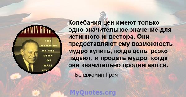 Колебания цен имеют только одно значительное значение для истинного инвестора. Они предоставляют ему возможность мудро купить, когда цены резко падают, и продать мудро, когда они значительно продвигаются.