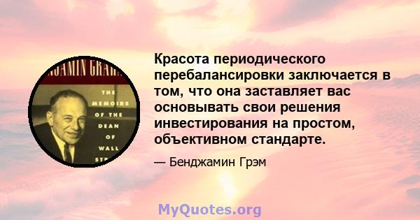 Красота периодического перебалансировки заключается в том, что она заставляет вас основывать свои решения инвестирования на простом, объективном стандарте.