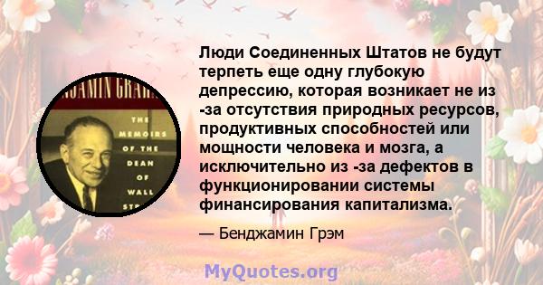 Люди Соединенных Штатов не будут терпеть еще одну глубокую депрессию, которая возникает не из -за отсутствия природных ресурсов, продуктивных способностей или мощности человека и мозга, а исключительно из -за дефектов в 