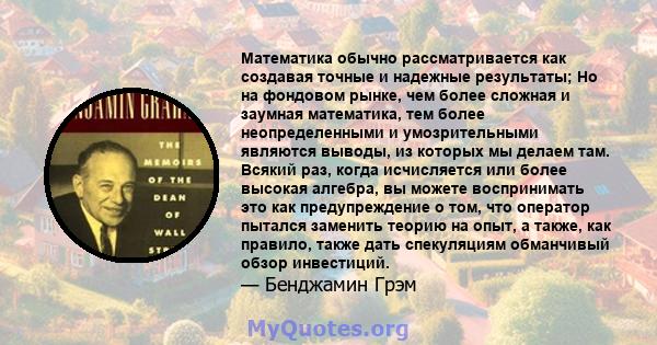 Математика обычно рассматривается как создавая точные и надежные результаты; Но на фондовом рынке, чем более сложная и заумная математика, тем более неопределенными и умозрительными являются выводы, из которых мы делаем 