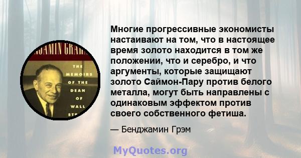 Многие прогрессивные экономисты настаивают на том, что в настоящее время золото находится в том же положении, что и серебро, и что аргументы, которые защищают золото Саймон-Пару против белого металла, могут быть