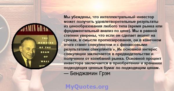 Мы убеждены, что интеллектуальный инвестор может получить удовлетворительные результаты из ценообразования любого типа (время рынка или фундаментальный анализ по цене). Мы в равной степени уверены, что если он сделает