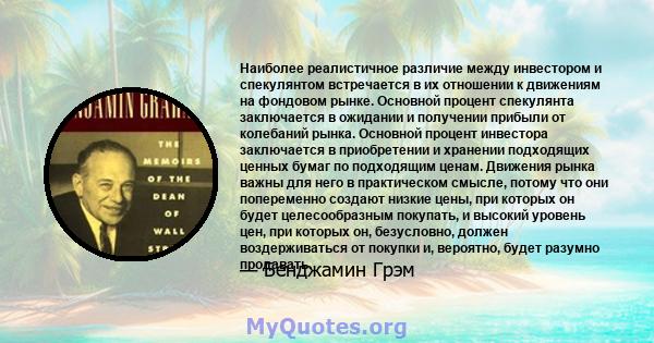 Наиболее реалистичное различие между инвестором и спекулянтом встречается в их отношении к движениям на фондовом рынке. Основной процент спекулянта заключается в ожидании и получении прибыли от колебаний рынка. Основной 