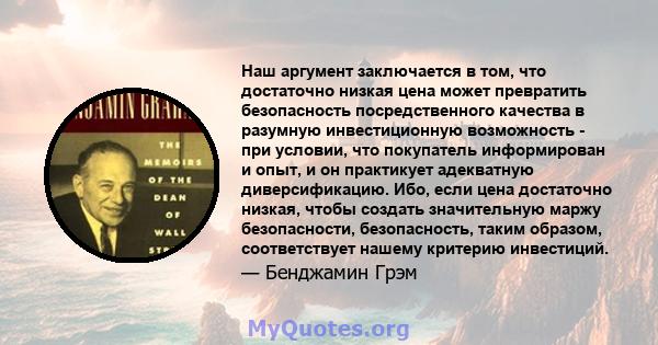 Наш аргумент заключается в том, что достаточно низкая цена может превратить безопасность посредственного качества в разумную инвестиционную возможность - при условии, что покупатель информирован и опыт, и он практикует