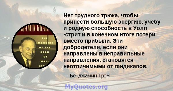 Нет трудного трюка, чтобы принести большую энергию, учебу и родную способность в Уолл -стрит и в конечном итоге потери вместо прибыли. Эти добродетели, если они направлены в неправильные направления, становятся