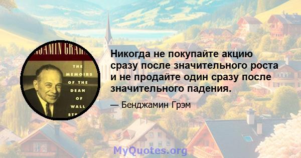 Никогда не покупайте акцию сразу после значительного роста и не продайте один сразу после значительного падения.