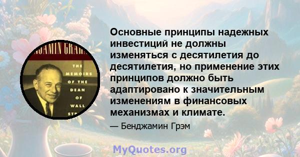 Основные принципы надежных инвестиций не должны изменяться с десятилетия до десятилетия, но применение этих принципов должно быть адаптировано к значительным изменениям в финансовых механизмах и климате.