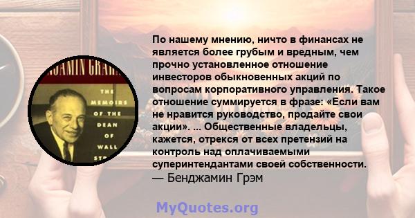 По нашему мнению, ничто в финансах не является более грубым и вредным, чем прочно установленное отношение инвесторов обыкновенных акций по вопросам корпоративного управления. Такое отношение суммируется в фразе: «Если