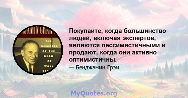 Покупайте, когда большинство людей, включая экспертов, являются пессимистичными и продают, когда они активно оптимистичны.