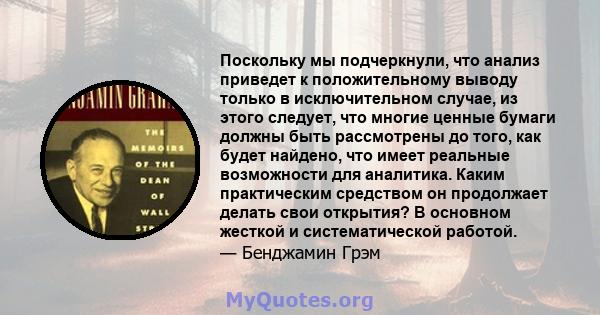 Поскольку мы подчеркнули, что анализ приведет к положительному выводу только в исключительном случае, из этого следует, что многие ценные бумаги должны быть рассмотрены до того, как будет найдено, что имеет реальные