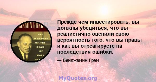 Прежде чем инвестировать, вы должны убедиться, что вы реалистично оценили свою вероятность того, что вы правы и как вы отреагируете на последствия ошибки.