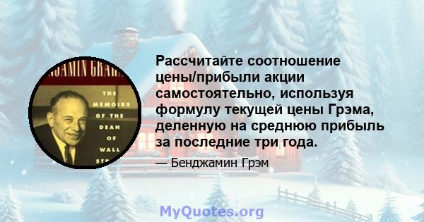 Рассчитайте соотношение цены/прибыли акции самостоятельно, используя формулу текущей цены Грэма, деленную на среднюю прибыль за последние три года.