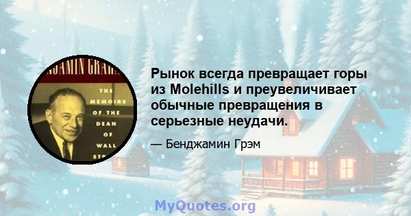 Рынок всегда превращает горы из Molehills и преувеличивает обычные превращения в серьезные неудачи.