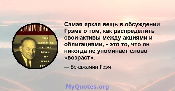 Самая яркая вещь в обсуждении Грэма о том, как распределить свои активы между акциями и облигациями, - это то, что он никогда не упоминает слово «возраст».