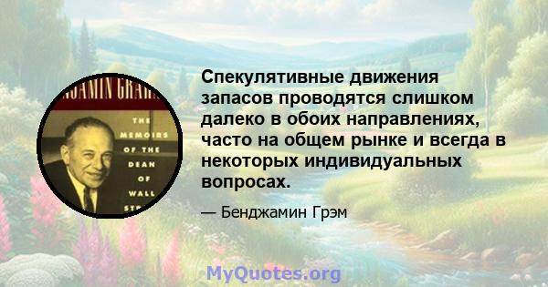 Спекулятивные движения запасов проводятся слишком далеко в обоих направлениях, часто на общем рынке и всегда в некоторых индивидуальных вопросах.