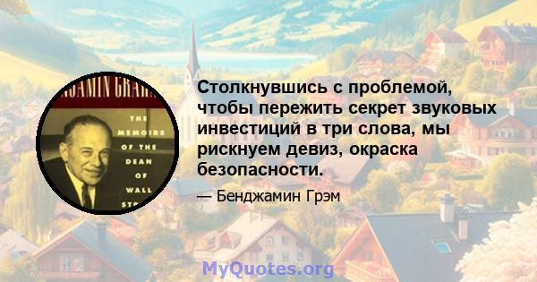 Столкнувшись с проблемой, чтобы пережить секрет звуковых инвестиций в три слова, мы рискнуем девиз, окраска безопасности.