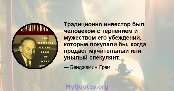 Традиционно инвестор был человеком с терпением и мужеством его убеждений, которые покупали бы, когда продает мучительный или унылый спекулянт.