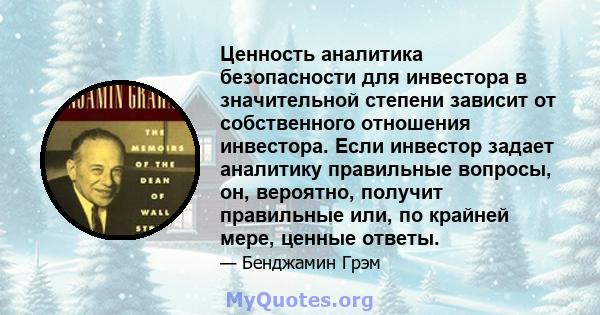 Ценность аналитика безопасности для инвестора в значительной степени зависит от собственного отношения инвестора. Если инвестор задает аналитику правильные вопросы, он, вероятно, получит правильные или, по крайней мере, 