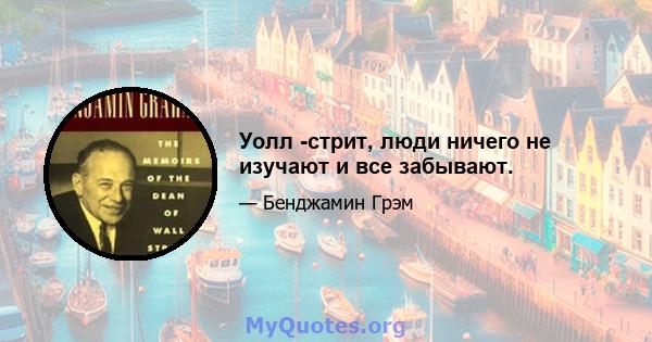 Уолл -стрит, люди ничего не изучают и все забывают.