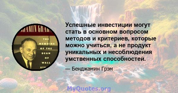 Успешные инвестиции могут стать в основном вопросом методов и критериев, которые можно учиться, а не продукт уникальных и несоблюдения умственных способностей.