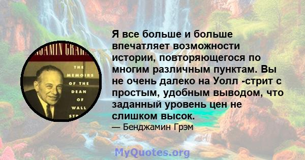 Я все больше и больше впечатляет возможности истории, повторяющегося по многим различным пунктам. Вы не очень далеко на Уолл -стрит с простым, удобным выводом, что заданный уровень цен не слишком высок.