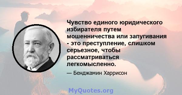 Чувство единого юридического избирателя путем мошенничества или запугивания - это преступление, слишком серьезное, чтобы рассматриваться легкомысленно.