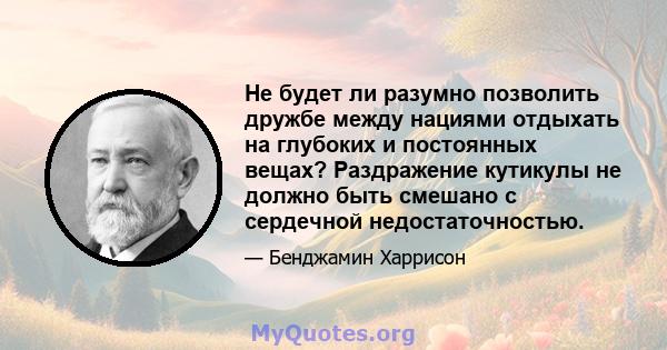 Не будет ли разумно позволить дружбе между нациями отдыхать на глубоких и постоянных вещах? Раздражение кутикулы не должно быть смешано с сердечной недостаточностью.