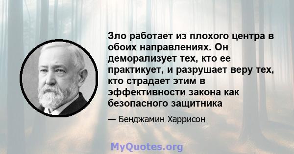 Зло работает из плохого центра в обоих направлениях. Он деморализует тех, кто ее практикует, и разрушает веру тех, кто страдает этим в эффективности закона как безопасного защитника