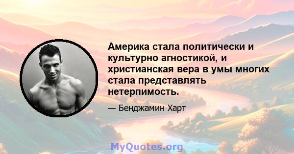 Америка стала политически и культурно агностикой, и христианская вера в умы многих стала представлять нетерпимость.