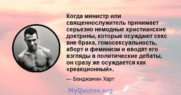 Когда министр или священнослужитель принимает серьезно немодные христианские доктрины, которые осуждают секс вне брака, гомосексуальность, аборт и феминизм и вводят его взгляды в политические дебаты, он сразу же