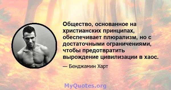 Общество, основанное на христианских принципах, обеспечивает плюрализм, но с достаточными ограничениями, чтобы предотвратить вырождение цивилизации в хаос.