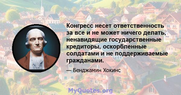 Конгресс несет ответственность за все и не может ничего делать, ненавидящие государственные кредиторы, оскорбленные солдатами и не поддерживаемые гражданами.