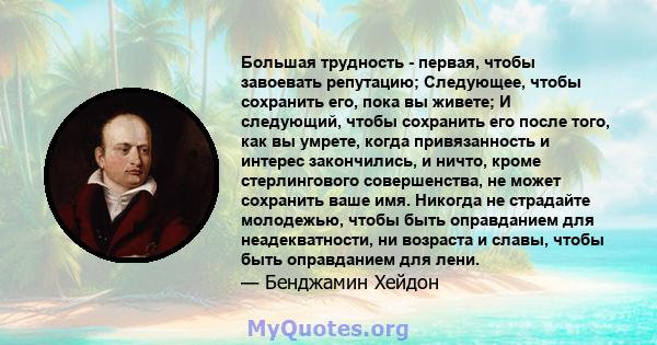 Большая трудность - первая, чтобы завоевать репутацию; Следующее, чтобы сохранить его, пока вы живете; И следующий, чтобы сохранить его после того, как вы умрете, когда привязанность и интерес закончились, и ничто,