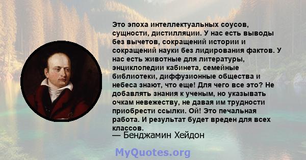 Это эпоха интеллектуальных соусов, сущности, дистилляции. У нас есть выводы без вычетов, сокращений истории и сокращений науки без лидирования фактов. У нас есть животные для литературы, энциклопедии кабинета, семейные