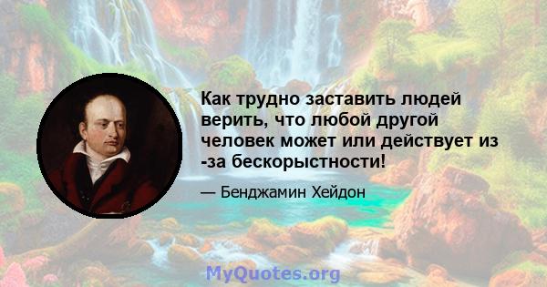 Как трудно заставить людей верить, что любой другой человек может или действует из -за бескорыстности!