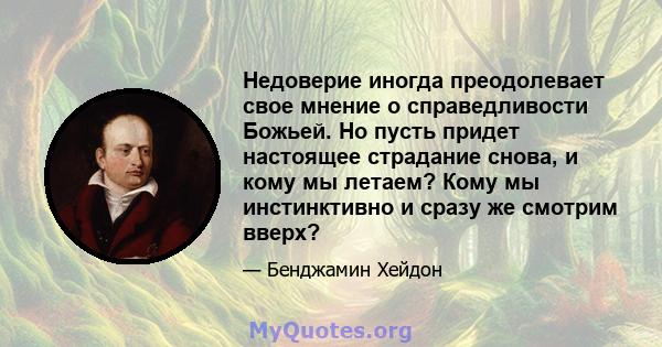 Недоверие иногда преодолевает свое мнение о справедливости Божьей. Но пусть придет настоящее страдание снова, и кому мы летаем? Кому мы инстинктивно и сразу же смотрим вверх?