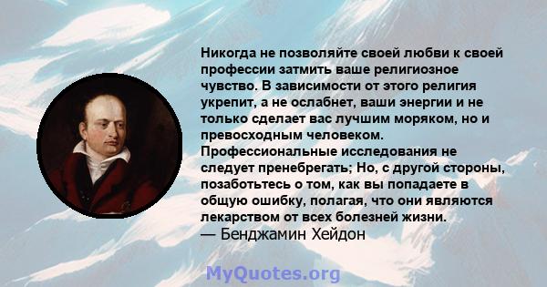 Никогда не позволяйте своей любви к своей профессии затмить ваше религиозное чувство. В зависимости от этого религия укрепит, а не ослабнет, ваши энергии и не только сделает вас лучшим моряком, но и превосходным