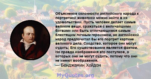 Объяснение склонности английского народа к портретной живописи можно найти в их удовольствии. Пусть человек делает самые великие вещи, сражаться с величайшими битвами или быть отличающимся самым блестящим личным