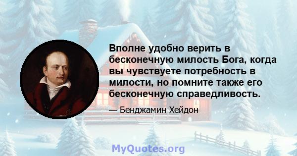 Вполне удобно верить в бесконечную милость Бога, когда вы чувствуете потребность в милости, но помните также его бесконечную справедливость.