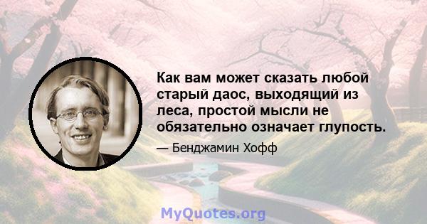 Как вам может сказать любой старый даос, выходящий из леса, простой мысли не обязательно означает глупость.