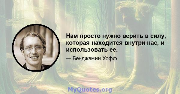 Нам просто нужно верить в силу, которая находится внутри нас, и использовать ее.