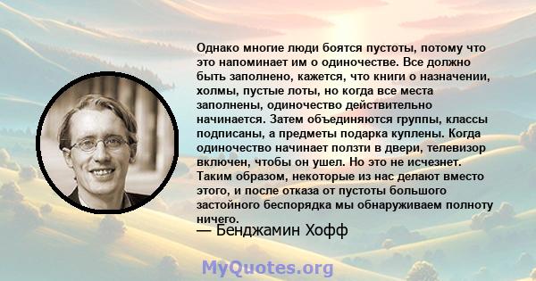 Однако многие люди боятся пустоты, потому что это напоминает им о одиночестве. Все должно быть заполнено, кажется, что книги о назначении, холмы, пустые лоты, но когда все места заполнены, одиночество действительно