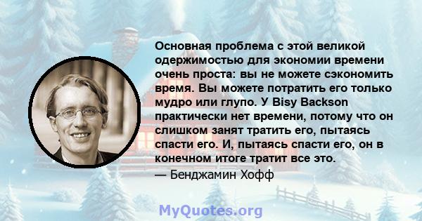 Основная проблема с этой великой одержимостью для экономии времени очень проста: вы не можете сэкономить время. Вы можете потратить его только мудро или глупо. У Bisy Backson практически нет времени, потому что он